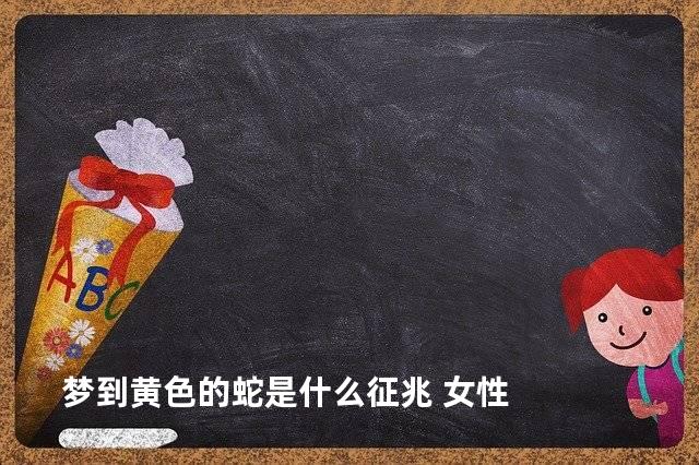 梦到黄色的蛇是什么征兆 女性